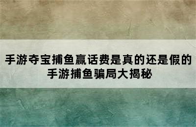 手游夺宝捕鱼赢话费是真的还是假的 手游捕鱼骗局大揭秘